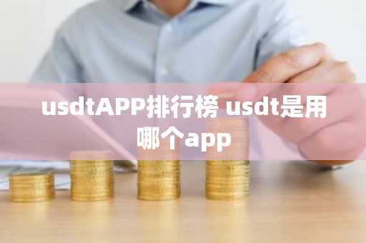 usdtAPP排行榜 usdt是用哪个app