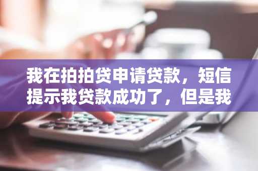 我在拍拍贷申请贷款，短信提示我贷款成功了，但是我的账户没有钱，这是为什么？