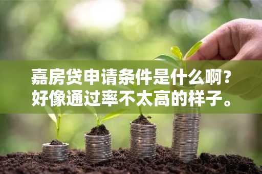 嘉房贷申请条件是什么啊？好像通过率不太高的样子。