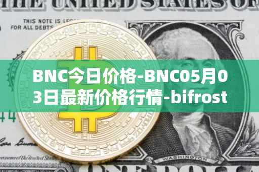 BNC今日价格-BNC05月03日最新价格行情-bifrost-native-token最新走势消息