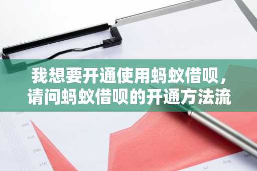 我想要开通使用蚂蚁借呗，请问蚂蚁借呗的开通方法流程是什么？