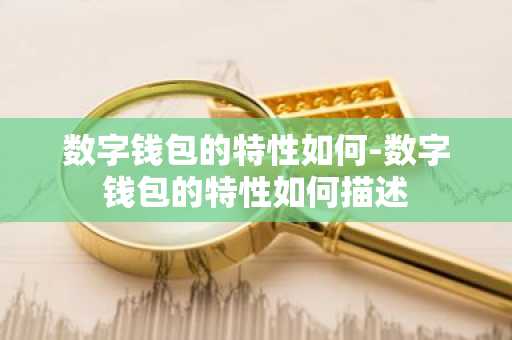 数字钱包的特性如何-数字钱包的特性如何描述