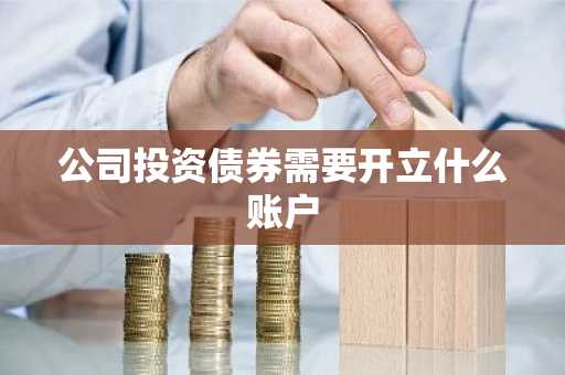 公司投资债券需要开立什么账户