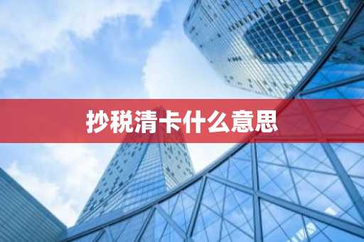 抄税清卡什么意思