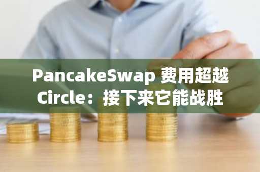 PancakeSwap 费用超越 Circle：接下来它能战胜 Tether 吗？