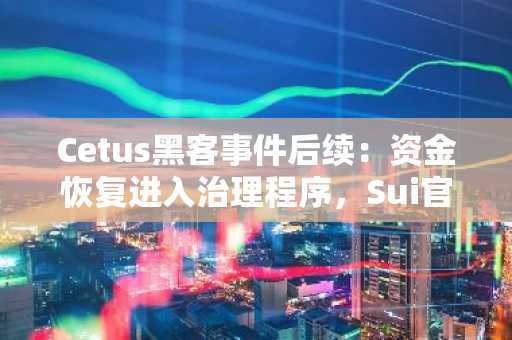 Cetus黑客事件后续：资金恢复进入治理程序，Sui官方表态支持