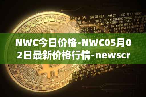 NWC今日价格-NWC05月02日最新价格行情-newscrypto-coin最新走势消息