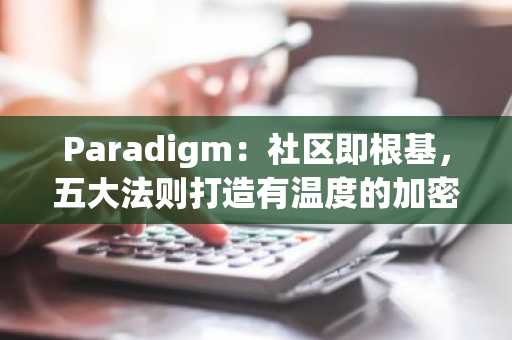Paradigm：社区即根基，五大法则打造有温度的加密社区