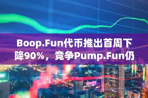 Boop.Fun代币推出首周下降90%，竞争Pump.Fun仍面临挑战