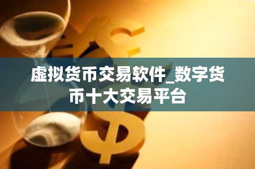 虚拟货币交易软件_数字货币十大交易平台