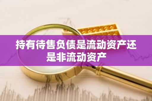 持有待售负债是流动资产还是非流动资产
