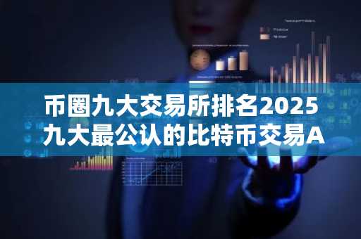 币圈九大交易所排名2025 九大最公认的比特币交易APP