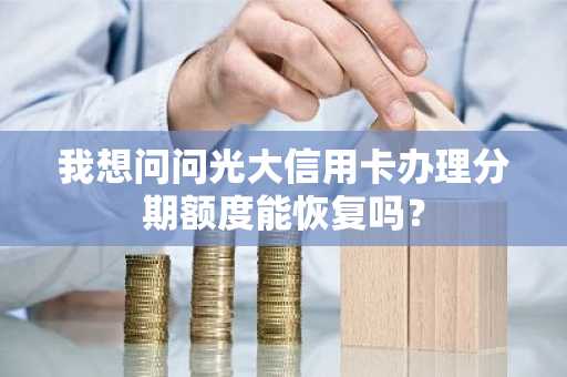 我想问问光大信用卡办理分期额度能恢复吗？