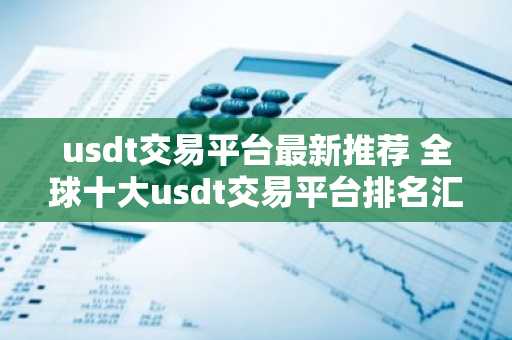usdt交易平台最新推荐 全球十大usdt交易平台排名汇总
