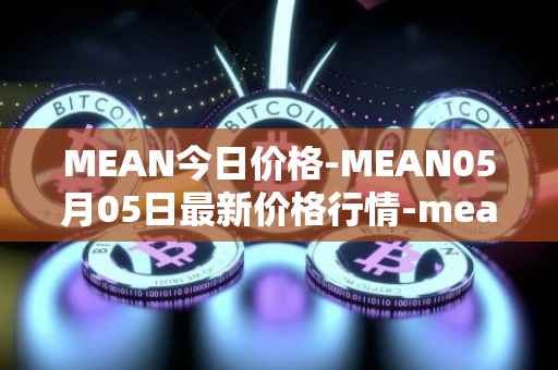 MEAN今日价格-MEAN05月05日最新价格行情-mean最新走势消息