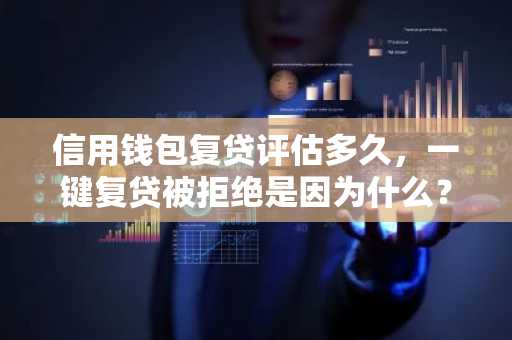 信用钱包复贷评估多久，一键复贷被拒绝是因为什么？
