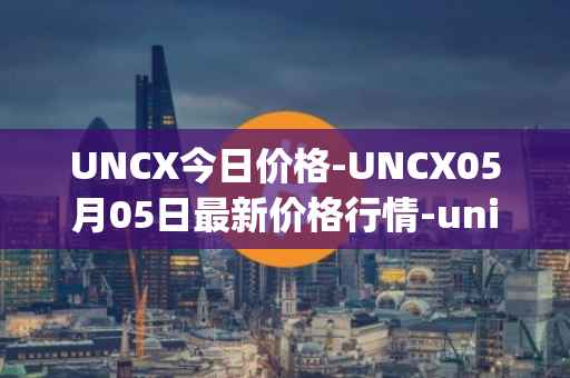 UNCX今日价格-UNCX05月05日最新价格行情-unicrypt-2最新走势消息