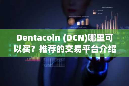 Dentacoin (DCN)哪里可以买？推荐的交易平台介绍