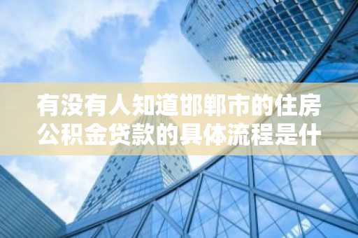 有没有人知道邯郸市的住房公积金贷款的具体流程是什么呢？