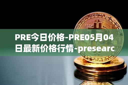 PRE今日价格-PRE05月04日最新价格行情-presearch最新走势消息