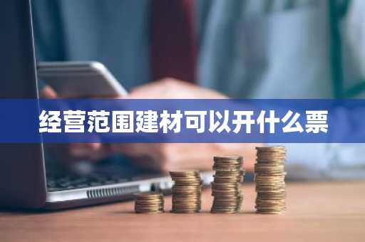 经营范围建材可以开什么票