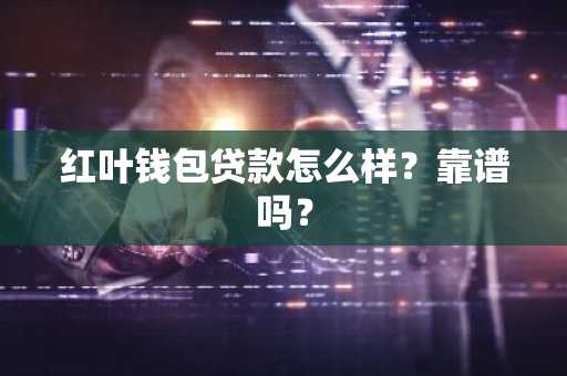 红叶钱包贷款怎么样？靠谱吗？