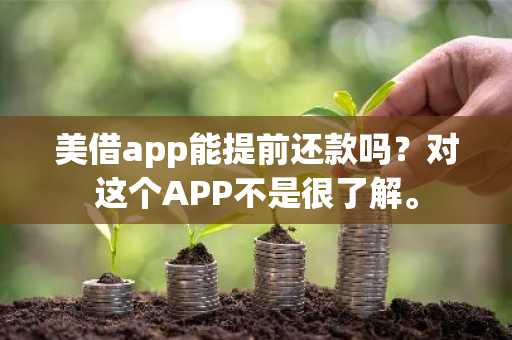 美借app能提前还款吗？对这个APP不是很了解。