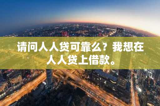 请问人人贷可靠么？我想在人人贷上借款。