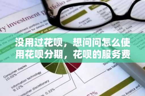没用过花呗，想问问怎么使用花呗分期，花呗的服务费怎么算？