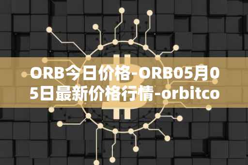 ORB今日价格-ORB05月05日最新价格行情-orbitcoin最新走势消息