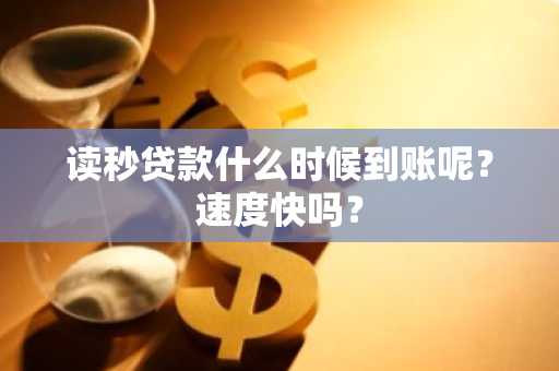 读秒贷款什么时候到账呢？速度快吗？