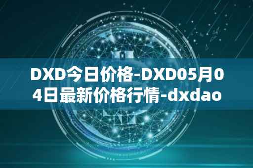 DXD今日价格-DXD05月04日最新价格行情-dxdao最新走势消息