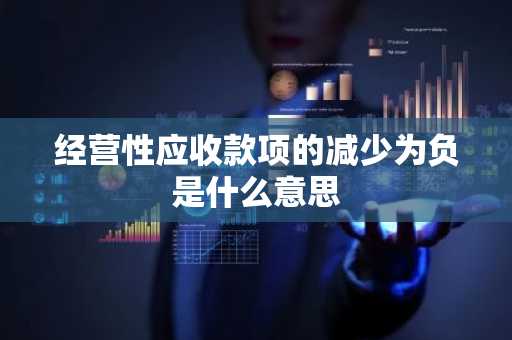 经营性应收款项的减少为负是什么意思