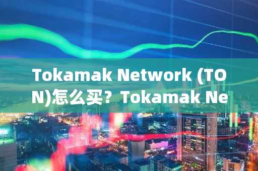 Tokamak Network (TON)怎么买？Tokamak Network (TON)在哪里买卖交易？