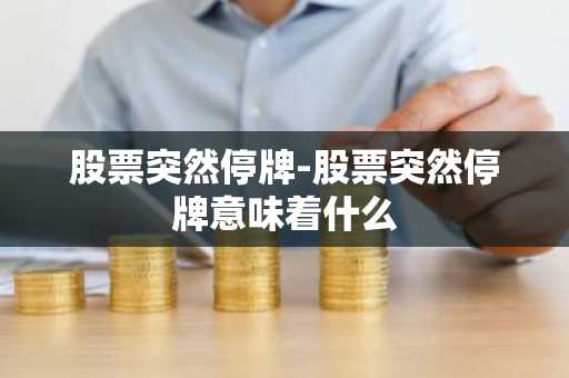股票突然停牌-股票突然停牌意味着什么
