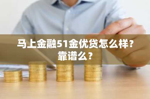 马上金融51金优贷怎么样？靠谱么？