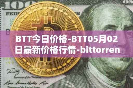 BTT今日价格-BTT05月02日最新价格行情-bittorrent-new最新走势消息