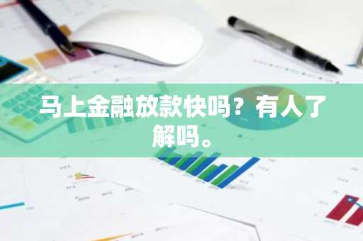 马上金融放款快吗？有人了解吗。