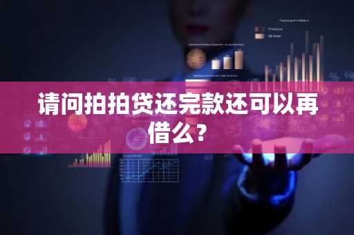 请问拍拍贷还完款还可以再借么？