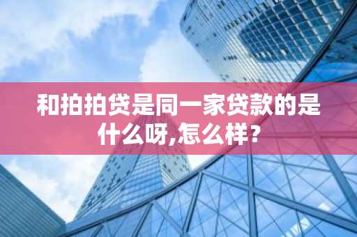 和拍拍贷是同一家贷款的是什么呀,怎么样？