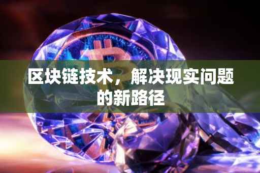 区块链技术，解决现实问题的新路径