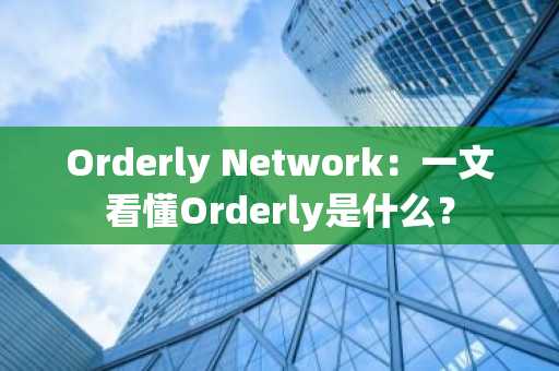 Orderly Network：一文看懂Orderly是什么？