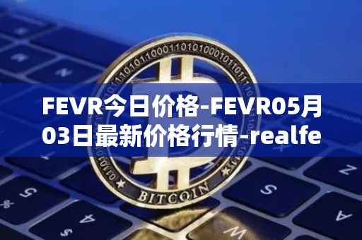 FEVR今日价格-FEVR05月03日最新价格行情-realfevr最新走势消息