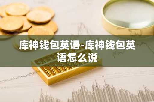 库神钱包英语-库神钱包英语怎么说