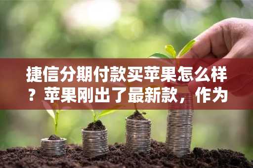 捷信分期付款买苹果怎么样？苹果刚出了最新款，作为果粉特别想买。