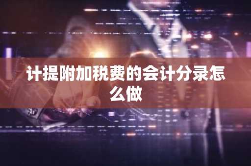 计提附加税费的会计分录怎么做