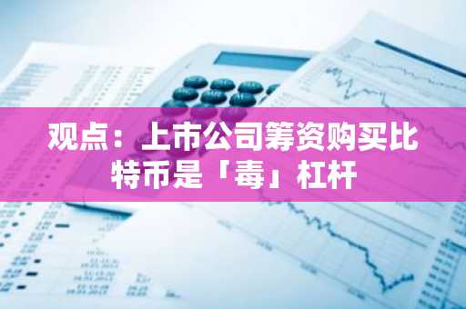 观点：上市公司筹资购买比特币是「毒」杠杆