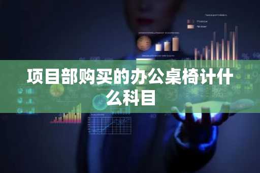 项目部购买的办公桌椅计什么科目