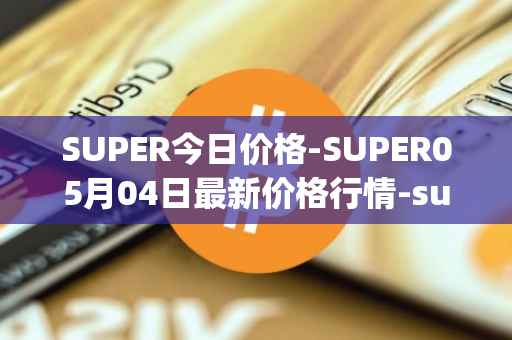 SUPER今日价格-SUPER05月04日最新价格行情-superfarm最新走势消息