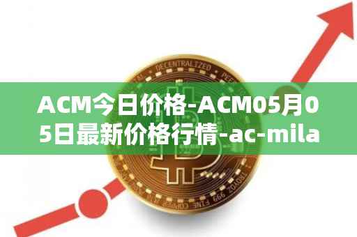 ACM今日价格-ACM05月05日最新价格行情-ac-milan-fan-token最新走势消息